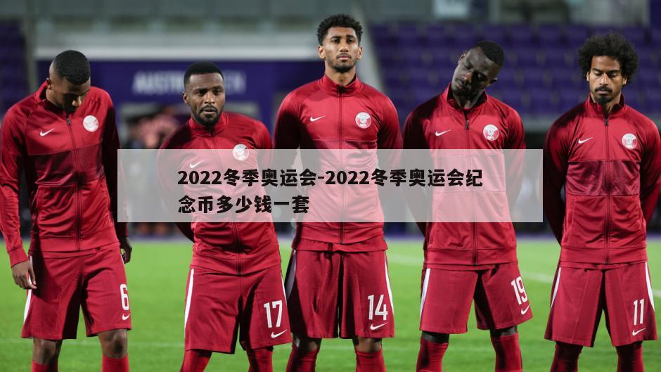 2022冬季奥运会-2022冬季奥运会纪念币多少钱一套