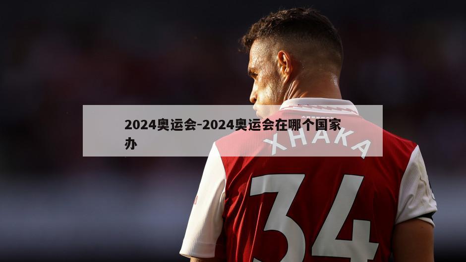 2024奥运会-2024奥运会在哪个国家办