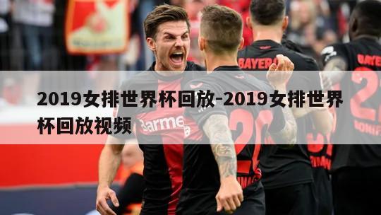 2019女排世界杯回放-2019女排世界杯回放视频