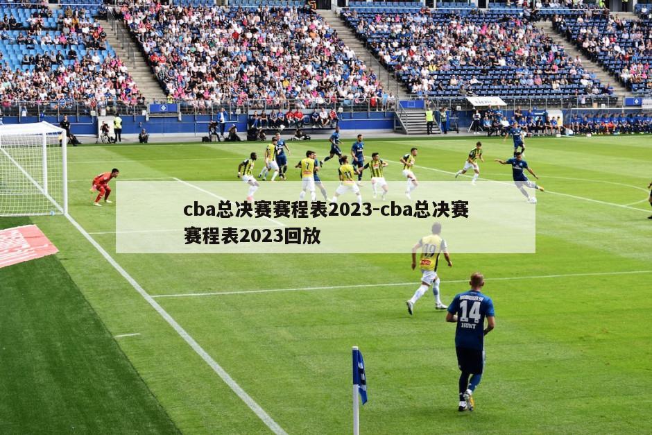 cba总决赛赛程表2023-cba总决赛赛程表2023回放