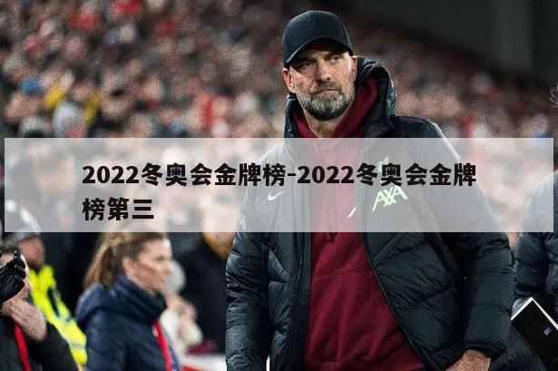 2022冬奥会金牌榜-2022冬奥会金牌榜第三