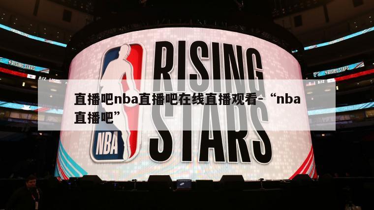 直播吧nba直播吧在线直播观看-“nba直播吧”