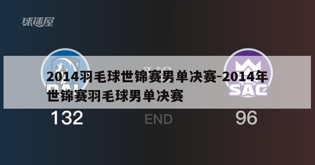 2014羽毛球世锦赛男单决赛-2014年世锦赛羽毛球男单决赛