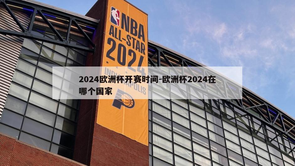 2024欧洲杯开赛时间-欧洲杯2024在哪个国家