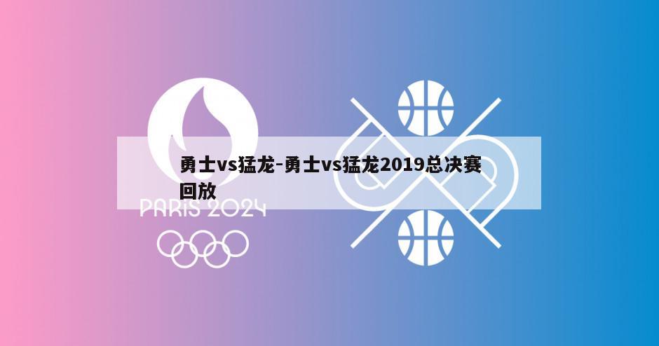 勇士vs猛龙-勇士vs猛龙2019总决赛回放