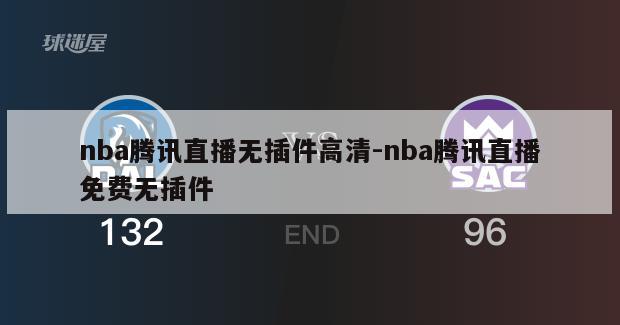 nba腾讯直播无插件高清-nba腾讯直播免费无插件