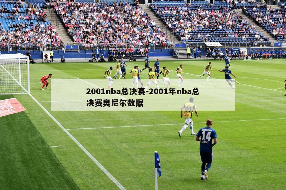 2001nba总决赛-2001年nba总决赛奥尼尔数据