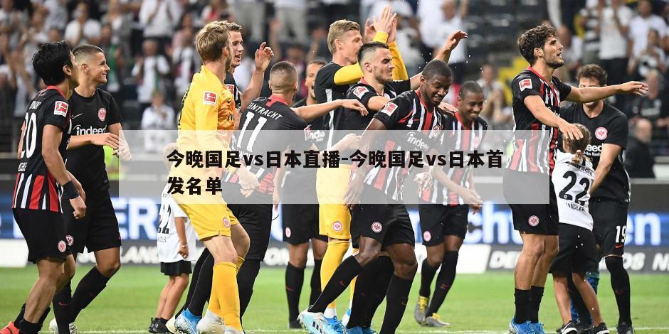 今晚国足vs日本直播-今晚国足vs日本首发名单