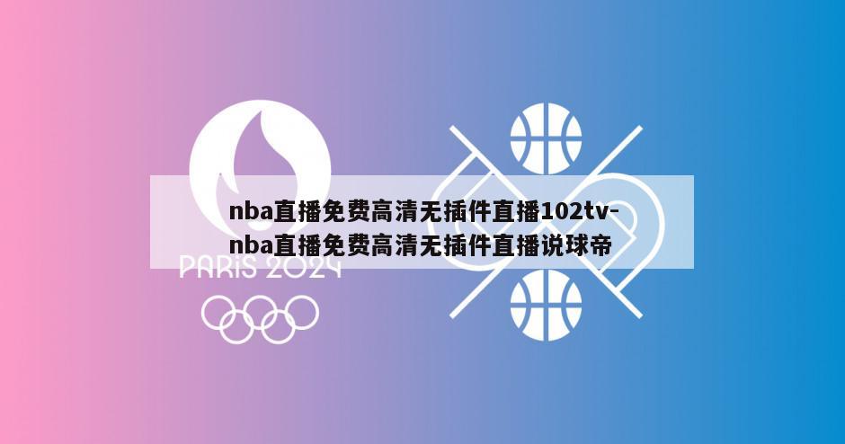 nba直播免费高清无插件直播102tv-nba直播免费高清无插件直播说球帝