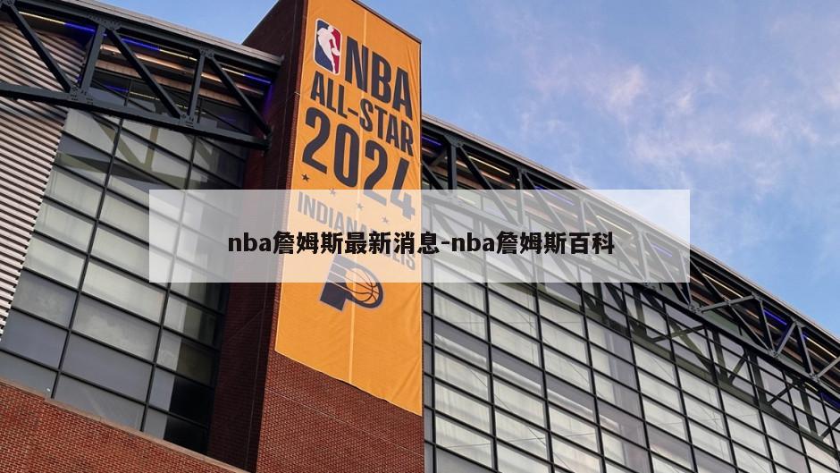 nba詹姆斯最新消息-nba詹姆斯百科