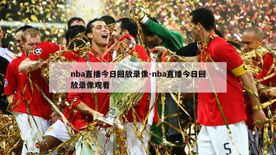 nba直播今日回放录像-nba直播今日回放录像观看