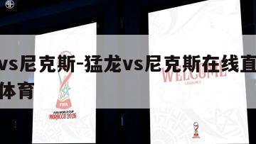 猛龙vs尼克斯-猛龙vs尼克斯在线直播威利网体育