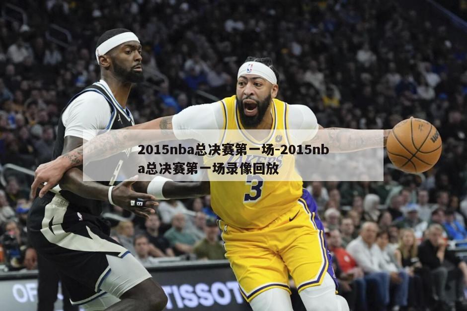 2015nba总决赛第一场-2015nba总决赛第一场录像回放