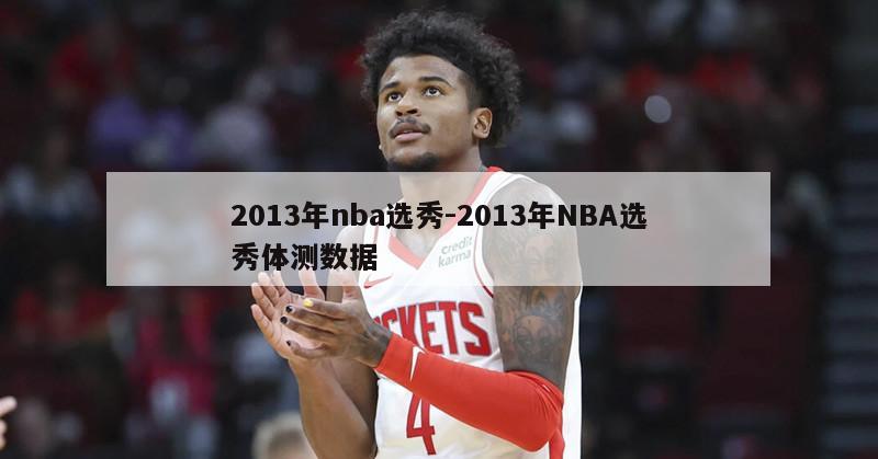 2013年nba选秀-2013年NBA选秀体测数据