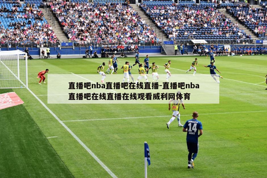 直播吧nba直播吧在线直播-直播吧nba直播吧在线直播在线观看威利网体育