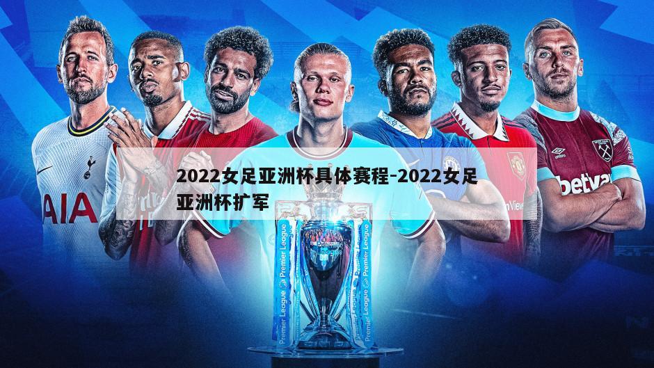 2022女足亚洲杯具体赛程-2022女足亚洲杯扩军